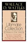 Wallace D. Wattles Ultimate Collection - 10 Books in One Volume: The Science ...