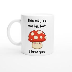 This May Be Mushy But I Love You Coffee Mug 11 Oz – White Ceramic