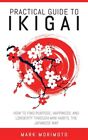 Practical Guide To Ikigai: How To Find Purpose, Happiness, And Longevity Thro...