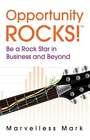 Opportunity Rocks! Be A Rock Star In Business And Beyond By Marvelless Mark Kamp