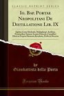 Io. Bap. Portae Neopolitani De Distillatione Lib. IX (Classic Reprint)