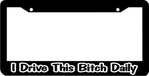 I DRIVE THIS BITCH DAILY plate holder jdm License Plate Frame - Picture 1 of 1