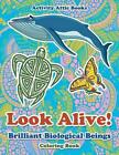 Look Alive! Brilliant Biological Beings Coloring Book by Activity Attic Books (E