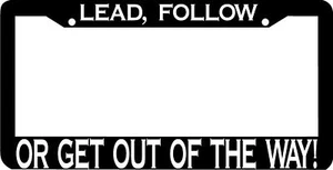 LEAD FOLLOW OR GET OUT OF THE WAY License Plate Frame - Picture 1 of 1
