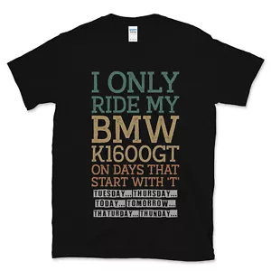I ONLY RIDE MY BMW K1600GT ON DAYS THAT START WITH 'T' COOL FUNNY T-SHIRT - Picture 1 of 2