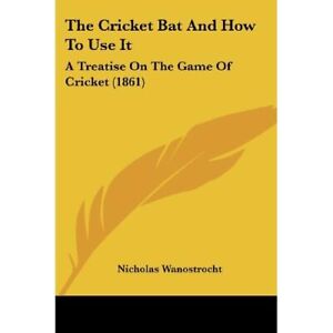 The Cricket Bat and How to Use It: A Treatise on the Ga - Paperback NEW Wanostro