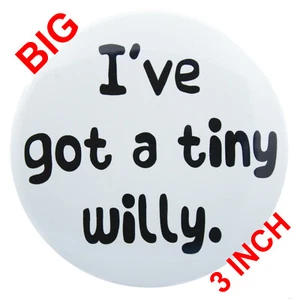 A really big 'I'VE GOT A TINY WILLY' Funny Rude Adult Badge (3 Inch/ 76mm) - Picture 1 of 3