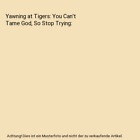 Yawning At Tigers: You Can't Tame God, So Stop Trying, Drew Nathan Dyck