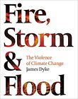 Fire, Storm And Flood: The Violence Of Climate Change By James Dyke, New Book, F