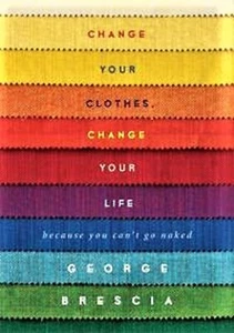 CHANGE YOUR CLOTHES CHANGE YOUR LIFE Because You Can't Go Naked George Brescia - Picture 1 of 1