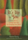 It's Up to You: A Practice to Change Your Life by Changing Your Mind [From the A