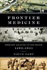 Frontier Medicine: From the Atlantic to the Pacific, 1492-1941 by Dary, David