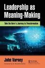 Leadership as Meaning-Making: Take the Hero's Journey to Transformation by John 