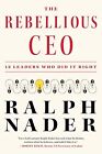 The Rebellious CEO: 12 Leaders Who Did It Right Nader, Ralph