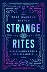 Strange Rites  New Religions For A Godless World Paperback By Burton Tara 