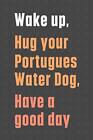 Wake Up, Hug Your Portugues Water Dog, Have A G. Press<|