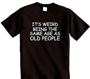 Weird Being The Same Age As Old People T-Shirt Funny Birthday Slogan Joke Top - Picture 1 of 14