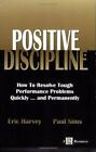 Positive Discipline: How To Resolve Tough Performance Problems Quickly...And Per