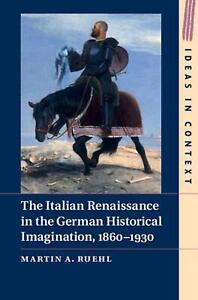 Italian Renaissance in the German Historical Imagination, 1860-1930 by Martin A.