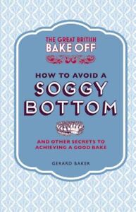 Great British Bake Off How to Avoid a Soggy Bottom and Other Secrets to Achie...