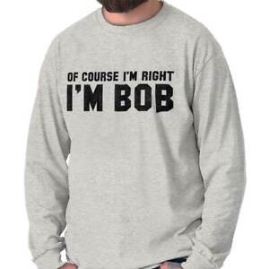 Of Course Im Right Im Bob Sarcastic Quote  Long Sleeve Tshirt for Men or Women