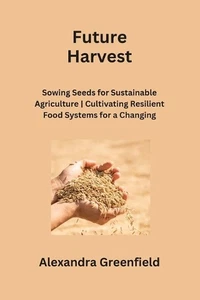 Future Harvest: Sowing Seeds for Sustainable Agriculture Cultivating Resilient F - Picture 1 of 1