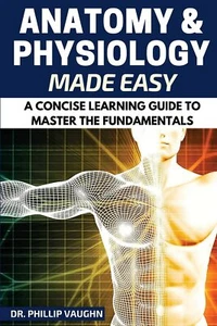 Anatomy and Physiology: Anatomy and Physiology Made Easy: A Concise Learning Gui - Foto 1 di 1
