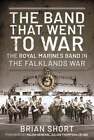 The Band That Went To War: The Royal Marine Band In The Falklands War By Short