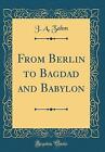 From Berlin to Bagdad and Babylon (Classic Reprint