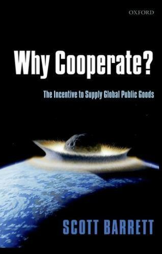 Why Cooperate?: The Incentive to Supply Global Public Goods by Barrett, Scott ,