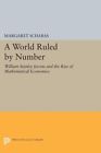 World Ruled By Number : William Stanley Jevons And The Rise Of Mathematical E...