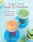 Super Fresh Juices & Smoothies: Over 100 recipes for all-natural fruit and veget