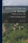 Seven Letters on the Recent Politics of Switzerland by George Grote (English) Pa