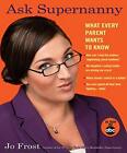 Ask Supernanny: What Every Parent Wants to Know By Jo Frost