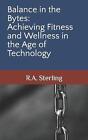 Balance in the Bytes: Achieving Fitness and Wellness in the Age of Technology by