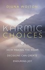 Karmic Choices: How Making the Right Decisions Can Create Enduring Joy by Wojto
