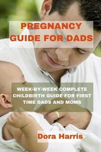 Pregnancy Guide for Dads: Week-By-Week Complete Child Birth Guide for First Time - Picture 1 of 1