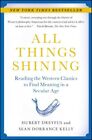 All Things Shining : Reading The Western Classics To Find Meaning In A Secula...