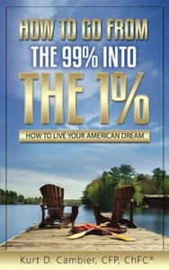 Kurt D. Cambier, CFP, ChFCHOW TO GO FROM THE 99% INTO THE 1%: How to Live Your - Imagen 1 de 1