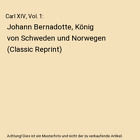 Carl XIV, Vol. 1: Johann Bernadotte, König von Schweden und Norwegen (Classic R