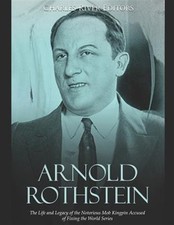 Arnold Rothstein: The Life and Legacy of the Notorious Mob Kingpin Accused of...