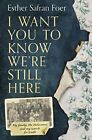 I Want You to Know We�"re Still Here: My family, the ... by Foer, Esther Safran