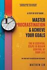 Master Procrastination & Achieve Your Goals: 8 Essential Steps To Regain Control