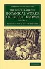 The Miscellaneous Botanical Works Of Robert Brown Brown Bennett Volume 2