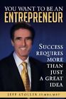 YOU WANT TO BE AN ENTREPRENEUR: SUCCESS REQUIRES MORE THAN By Stoller Jeff Mba