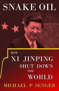 Snake Oil: How Xi Jinping Shut Down the World by Senger, Michael P.