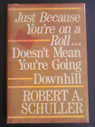 JUST BECAUSE YOU&#39;RE ON A ROLL DOESN&#39;T MEAN YOU&#39;RE GOING DOWHILL ROBERT SCHULLER