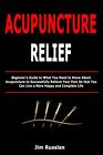 Acupuncture Relief: Beginner's Guide to What Yo. Russlan<|
