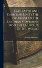 Karl Barth And Christian Unity The Influence Of The Barthian Movement Upon The C
