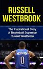 Russell Westbrook: The Inspirational Story of Basketball Superstar Russell...